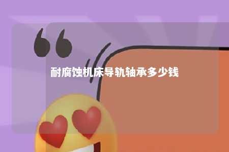 耐腐蚀机床导轨轴承多少钱 