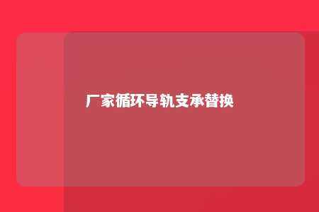 厂家循环导轨支承替换 