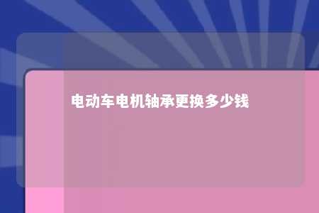 电动车电机轴承更换多少钱 